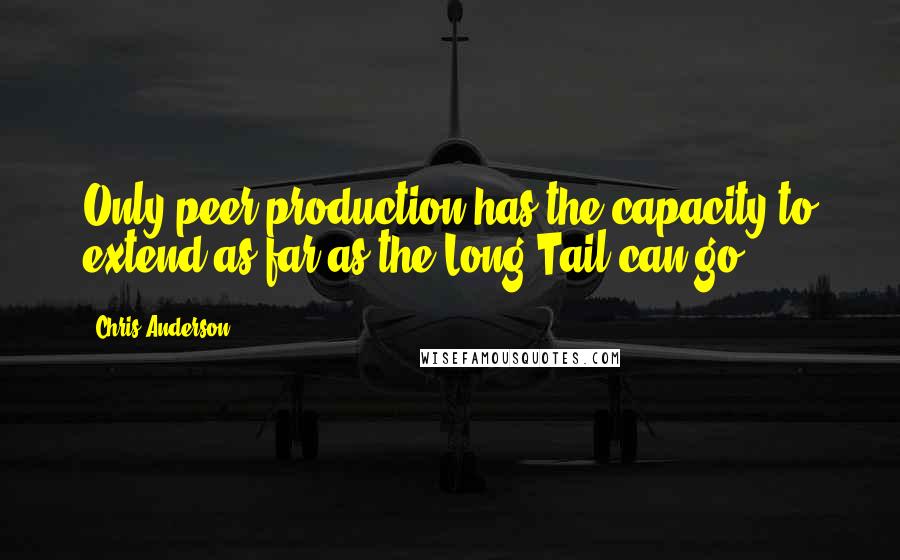 Chris Anderson Quotes: Only peer production has the capacity to extend as far as the Long Tail can go.