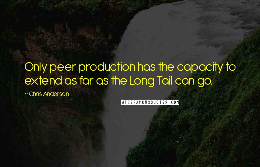 Chris Anderson Quotes: Only peer production has the capacity to extend as far as the Long Tail can go.