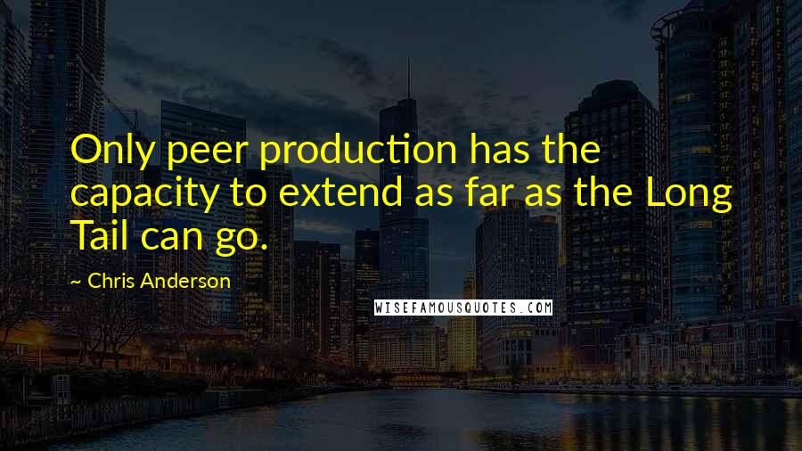 Chris Anderson Quotes: Only peer production has the capacity to extend as far as the Long Tail can go.