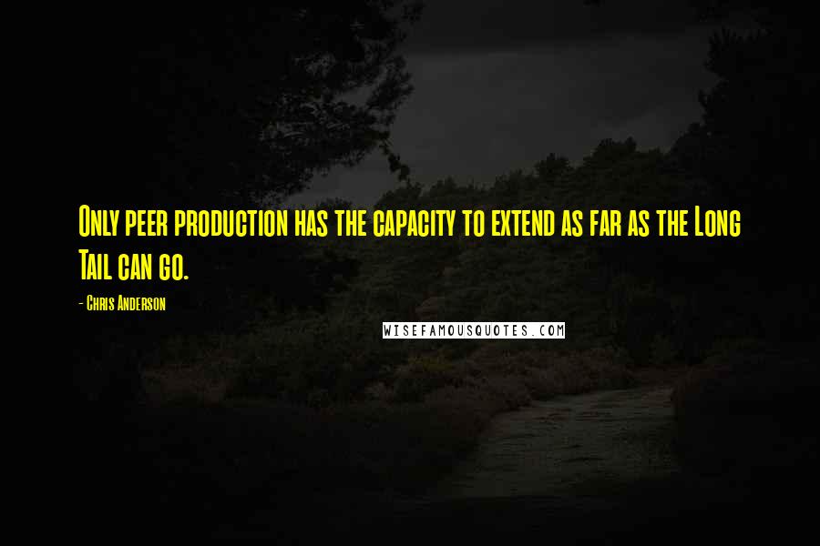 Chris Anderson Quotes: Only peer production has the capacity to extend as far as the Long Tail can go.