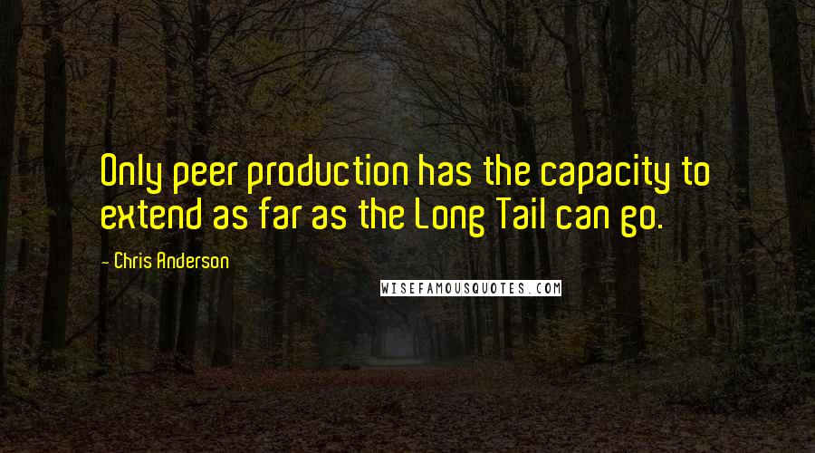 Chris Anderson Quotes: Only peer production has the capacity to extend as far as the Long Tail can go.