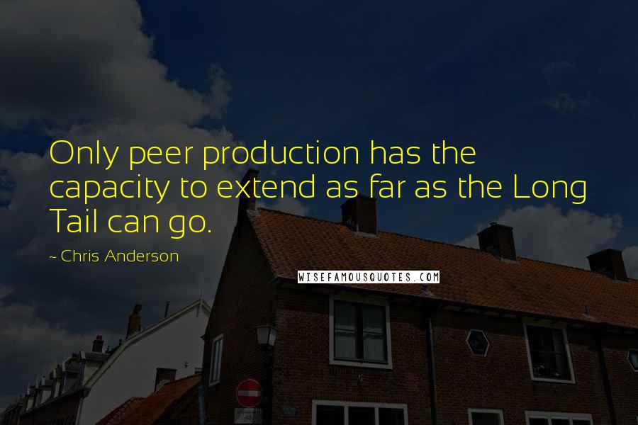 Chris Anderson Quotes: Only peer production has the capacity to extend as far as the Long Tail can go.