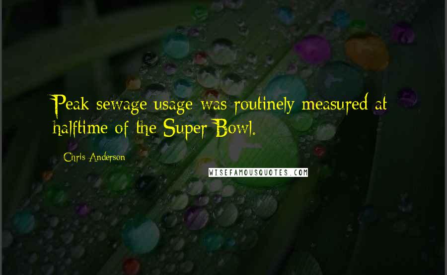 Chris Anderson Quotes: Peak sewage usage was routinely measured at halftime of the Super Bowl.