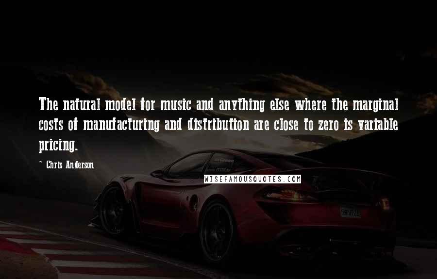 Chris Anderson Quotes: The natural model for music and anything else where the marginal costs of manufacturing and distribution are close to zero is variable pricing.