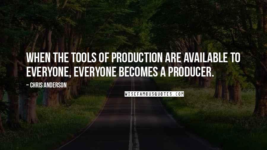 Chris Anderson Quotes: When the tools of production are available to everyone, everyone becomes a producer.