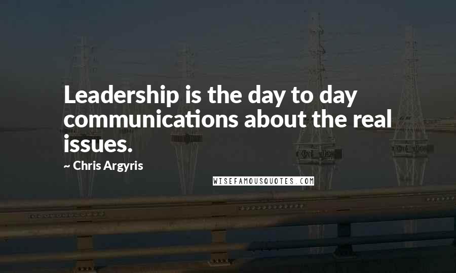 Chris Argyris Quotes: Leadership is the day to day communications about the real issues.