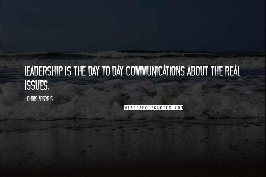 Chris Argyris Quotes: Leadership is the day to day communications about the real issues.