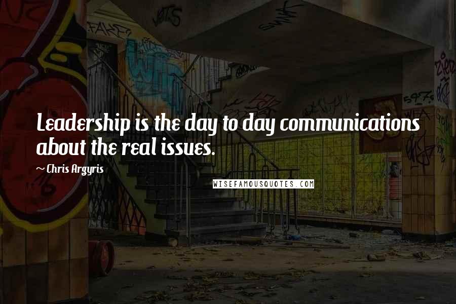 Chris Argyris Quotes: Leadership is the day to day communications about the real issues.