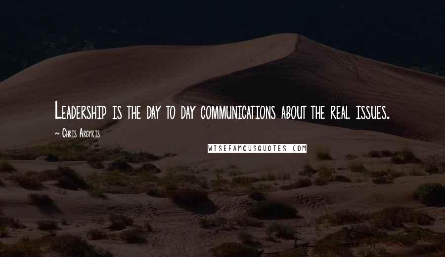 Chris Argyris Quotes: Leadership is the day to day communications about the real issues.