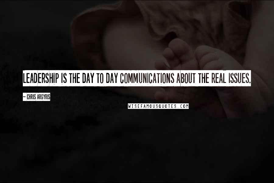 Chris Argyris Quotes: Leadership is the day to day communications about the real issues.