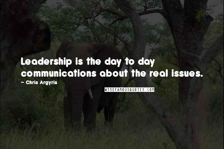 Chris Argyris Quotes: Leadership is the day to day communications about the real issues.