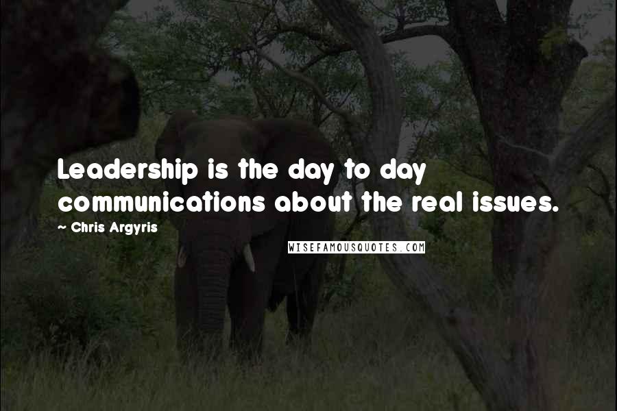 Chris Argyris Quotes: Leadership is the day to day communications about the real issues.