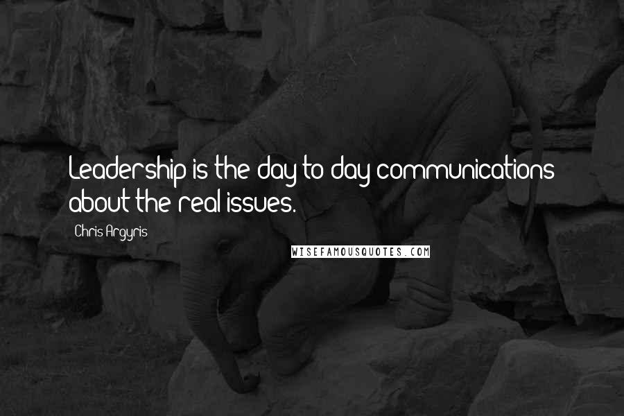 Chris Argyris Quotes: Leadership is the day to day communications about the real issues.