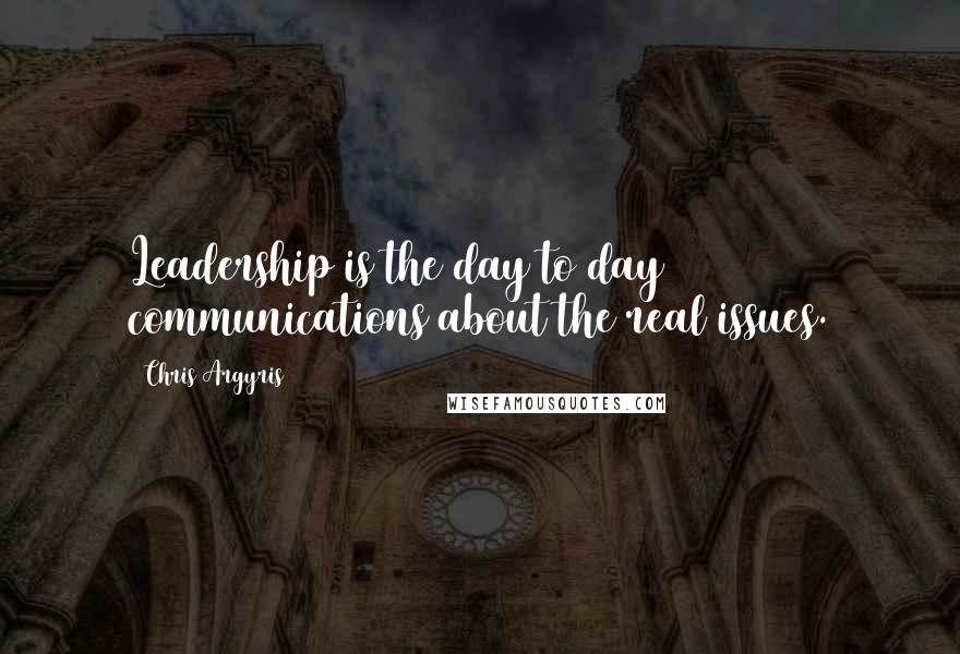 Chris Argyris Quotes: Leadership is the day to day communications about the real issues.