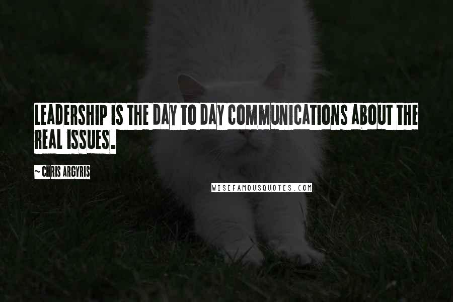 Chris Argyris Quotes: Leadership is the day to day communications about the real issues.