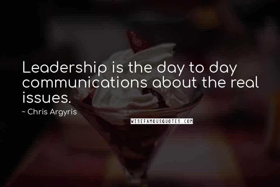 Chris Argyris Quotes: Leadership is the day to day communications about the real issues.