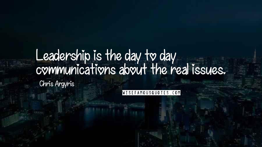 Chris Argyris Quotes: Leadership is the day to day communications about the real issues.