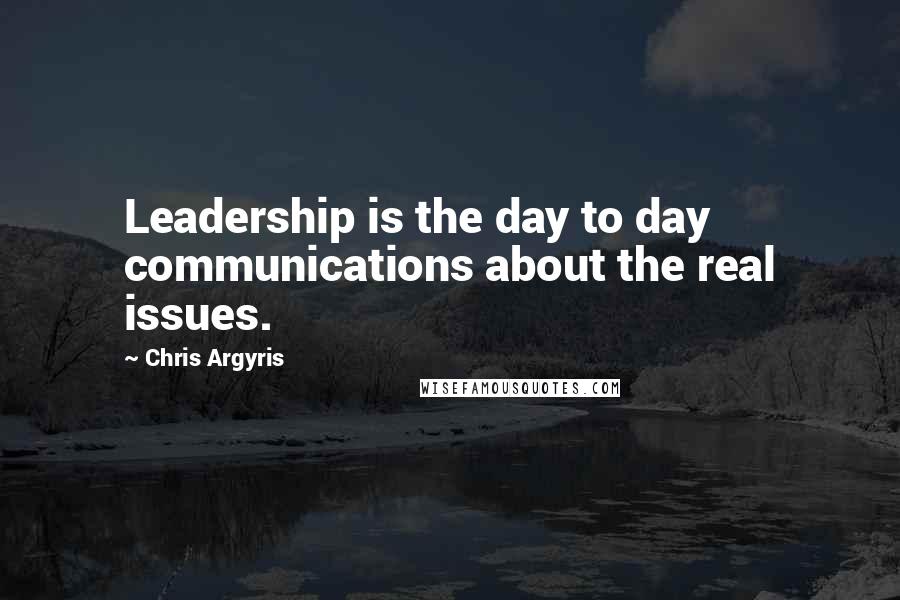 Chris Argyris Quotes: Leadership is the day to day communications about the real issues.