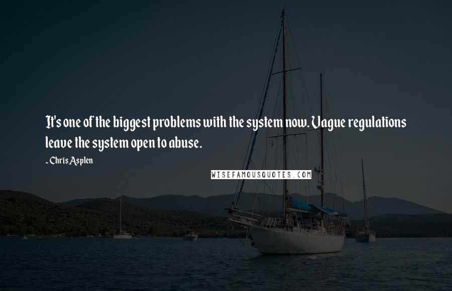 Chris Asplen Quotes: It's one of the biggest problems with the system now. Vague regulations leave the system open to abuse.