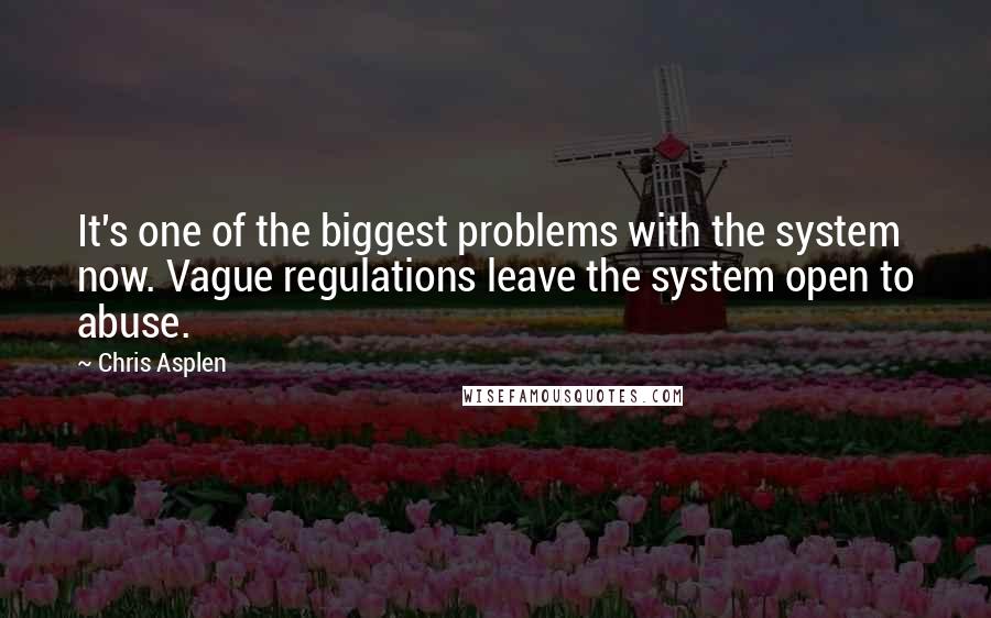 Chris Asplen Quotes: It's one of the biggest problems with the system now. Vague regulations leave the system open to abuse.