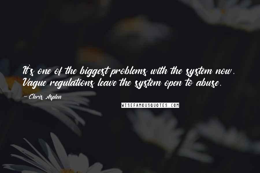 Chris Asplen Quotes: It's one of the biggest problems with the system now. Vague regulations leave the system open to abuse.