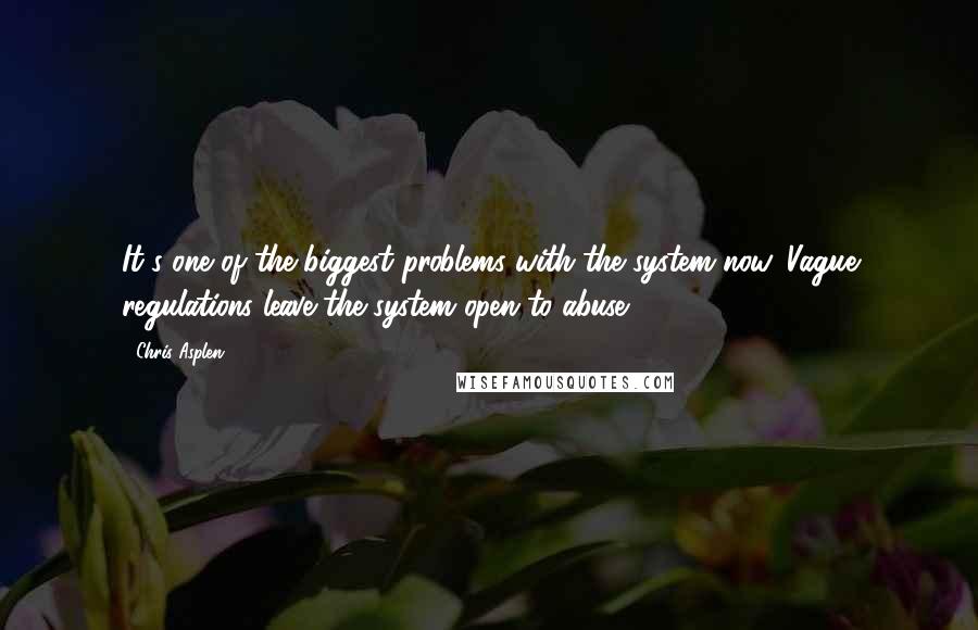 Chris Asplen Quotes: It's one of the biggest problems with the system now. Vague regulations leave the system open to abuse.