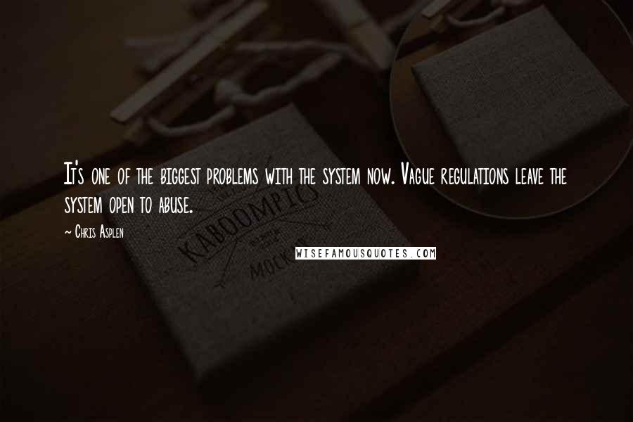 Chris Asplen Quotes: It's one of the biggest problems with the system now. Vague regulations leave the system open to abuse.