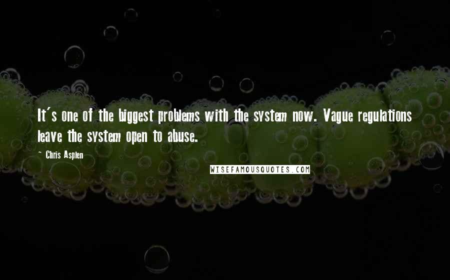 Chris Asplen Quotes: It's one of the biggest problems with the system now. Vague regulations leave the system open to abuse.