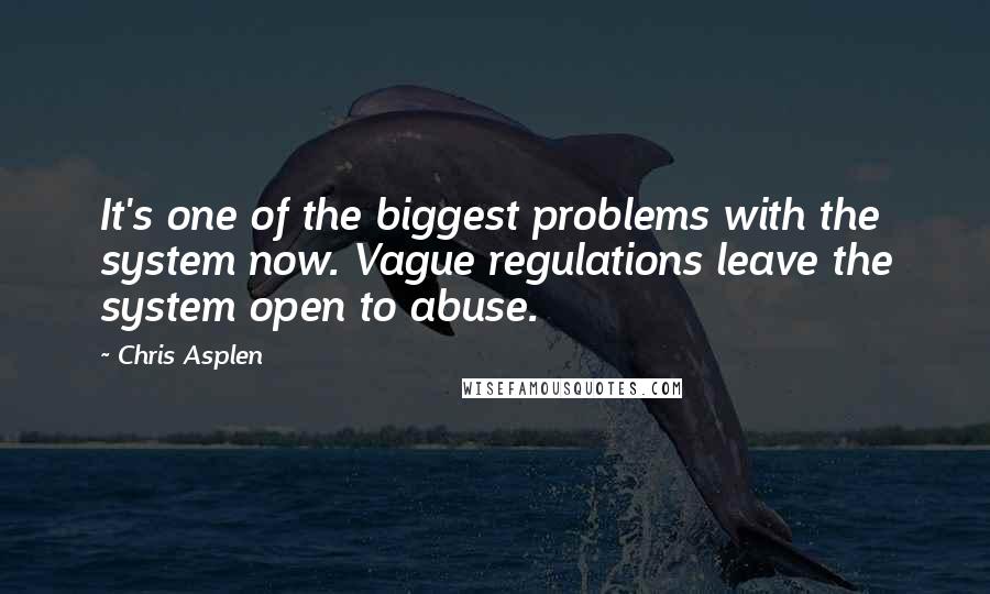 Chris Asplen Quotes: It's one of the biggest problems with the system now. Vague regulations leave the system open to abuse.