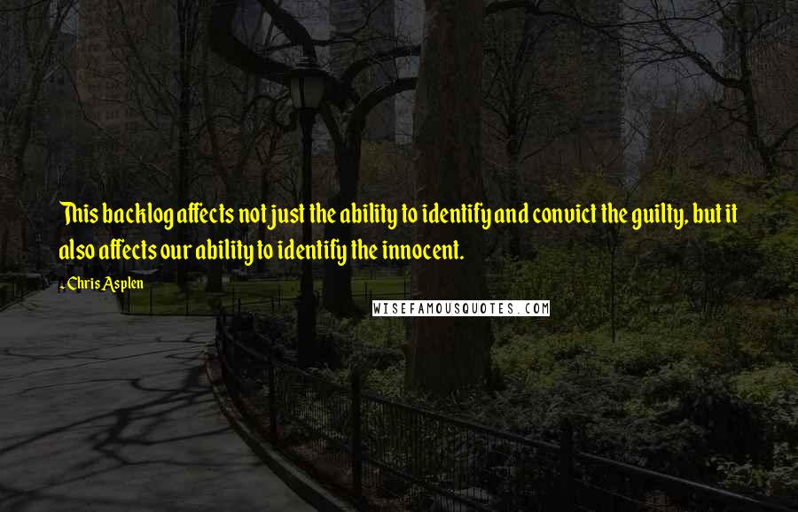 Chris Asplen Quotes: This backlog affects not just the ability to identify and convict the guilty, but it also affects our ability to identify the innocent.
