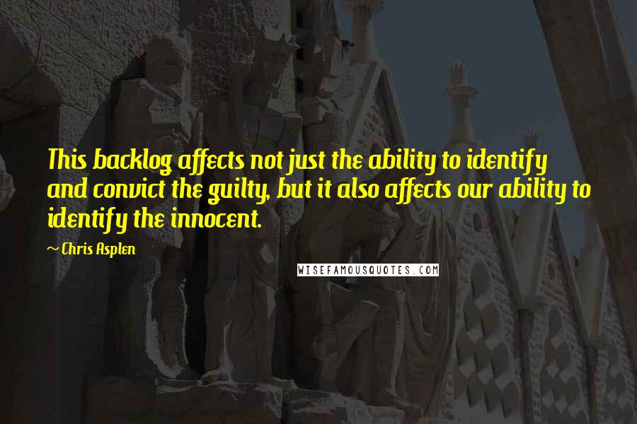 Chris Asplen Quotes: This backlog affects not just the ability to identify and convict the guilty, but it also affects our ability to identify the innocent.