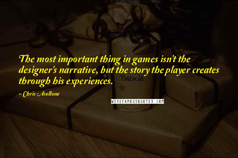 Chris Avellone Quotes: The most important thing in games isn't the designer's narrative, but the story the player creates through his experiences.