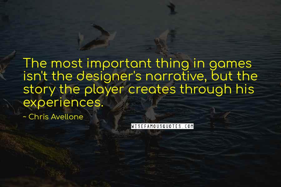 Chris Avellone Quotes: The most important thing in games isn't the designer's narrative, but the story the player creates through his experiences.