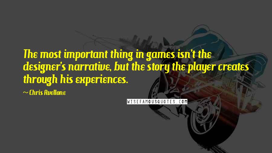 Chris Avellone Quotes: The most important thing in games isn't the designer's narrative, but the story the player creates through his experiences.