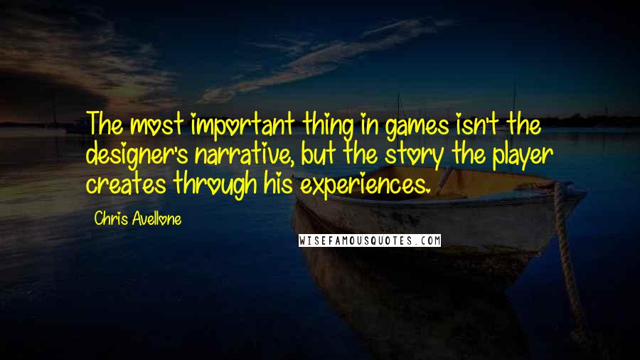 Chris Avellone Quotes: The most important thing in games isn't the designer's narrative, but the story the player creates through his experiences.