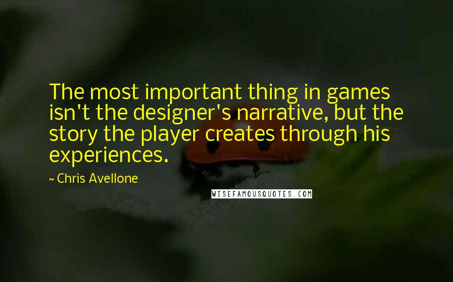 Chris Avellone Quotes: The most important thing in games isn't the designer's narrative, but the story the player creates through his experiences.