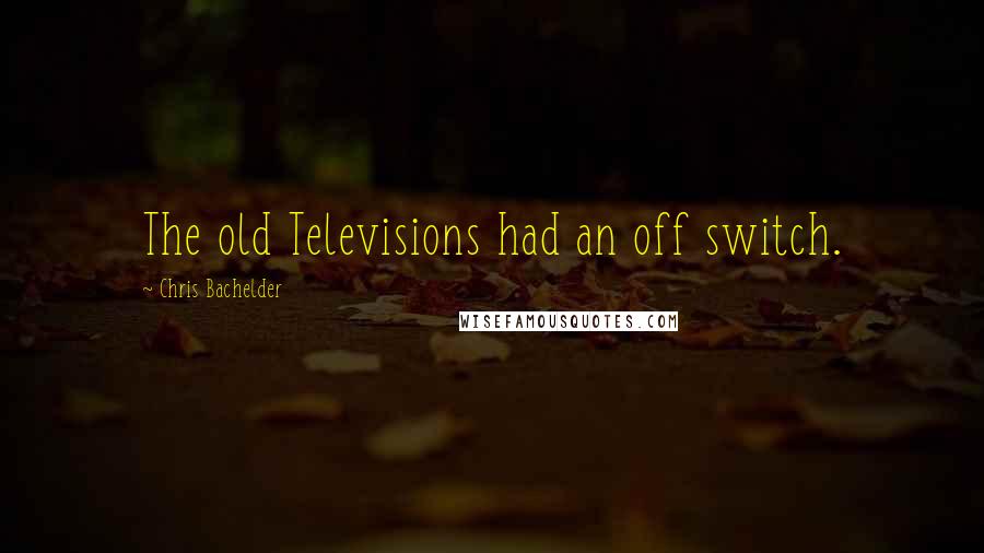 Chris Bachelder Quotes: The old Televisions had an off switch.