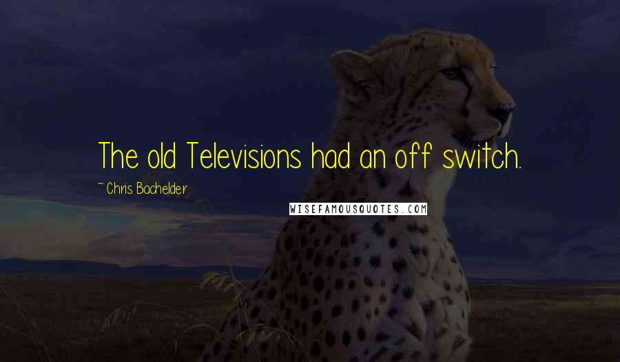 Chris Bachelder Quotes: The old Televisions had an off switch.