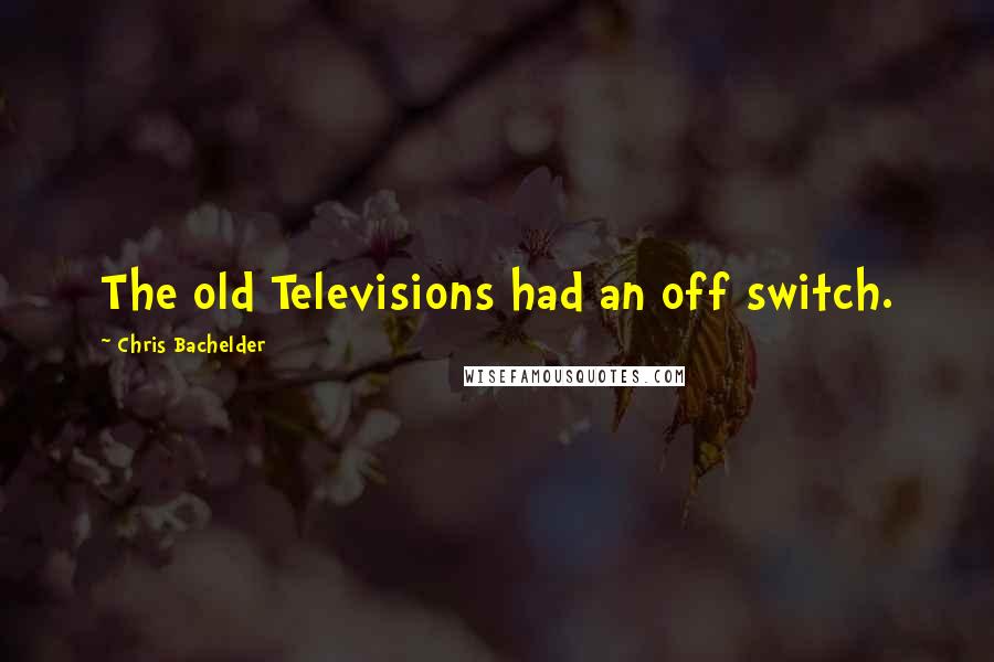 Chris Bachelder Quotes: The old Televisions had an off switch.