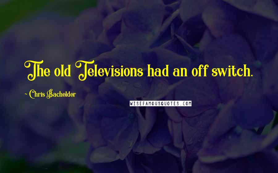 Chris Bachelder Quotes: The old Televisions had an off switch.
