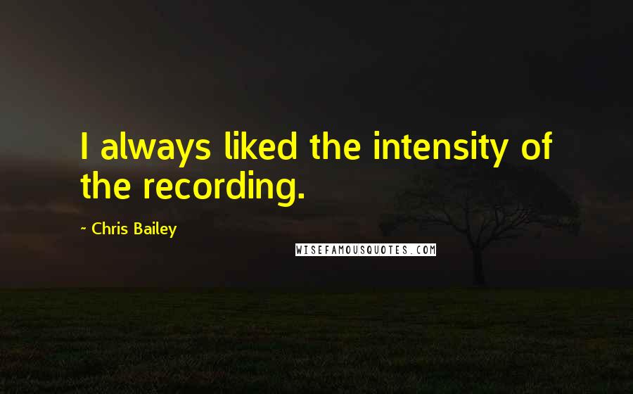 Chris Bailey Quotes: I always liked the intensity of the recording.