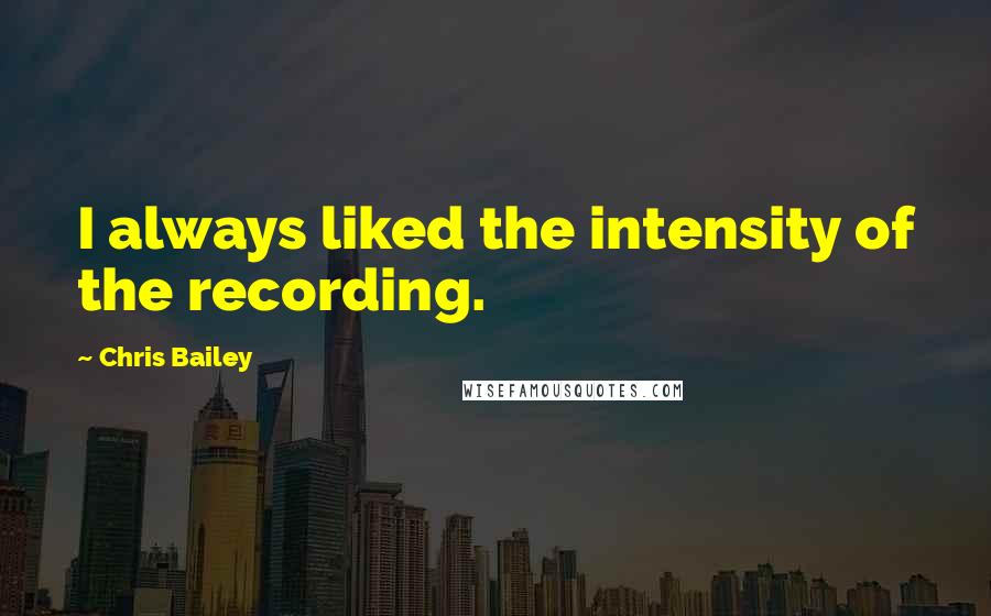 Chris Bailey Quotes: I always liked the intensity of the recording.