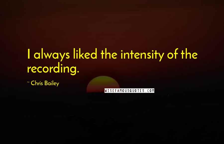 Chris Bailey Quotes: I always liked the intensity of the recording.