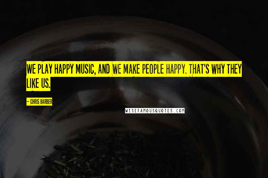 Chris Barber Quotes: We play happy music, and we make people happy. That's why they like us.