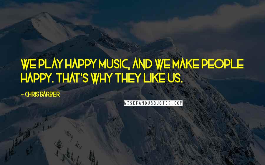 Chris Barber Quotes: We play happy music, and we make people happy. That's why they like us.