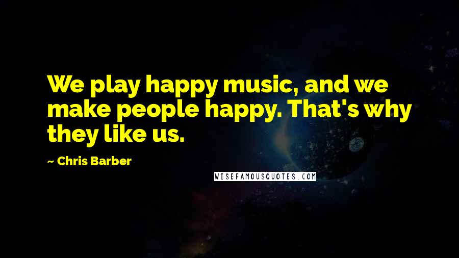 Chris Barber Quotes: We play happy music, and we make people happy. That's why they like us.