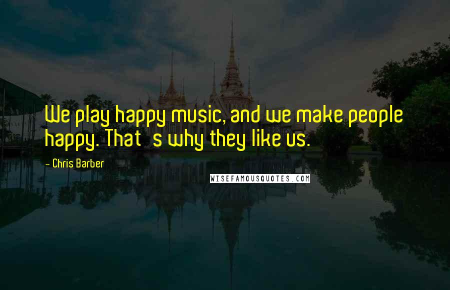 Chris Barber Quotes: We play happy music, and we make people happy. That's why they like us.