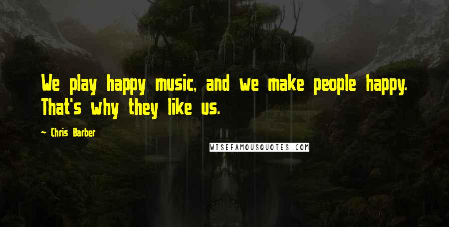Chris Barber Quotes: We play happy music, and we make people happy. That's why they like us.
