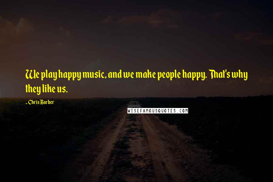 Chris Barber Quotes: We play happy music, and we make people happy. That's why they like us.