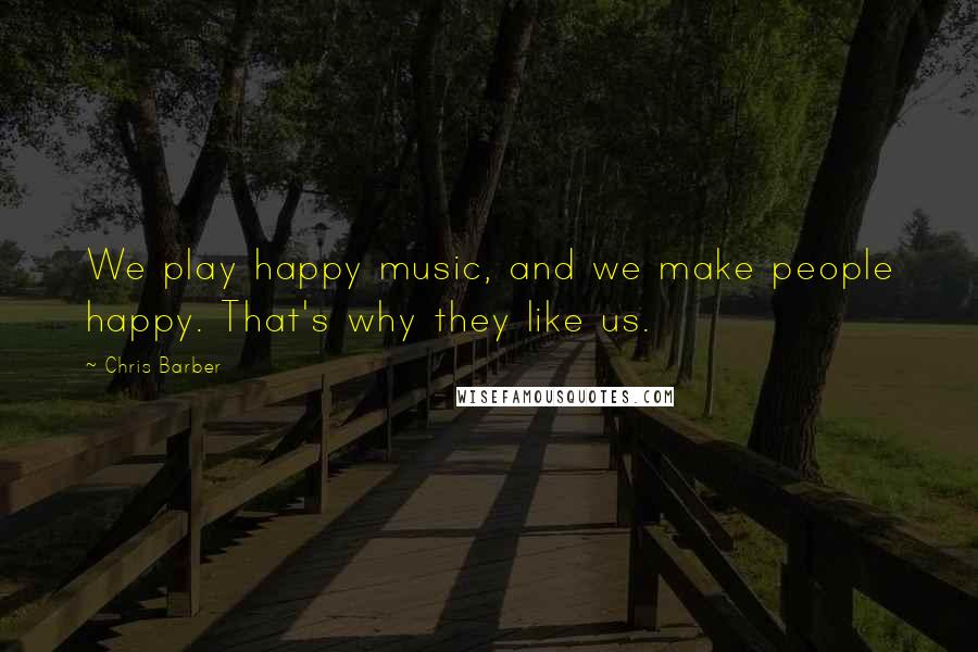 Chris Barber Quotes: We play happy music, and we make people happy. That's why they like us.